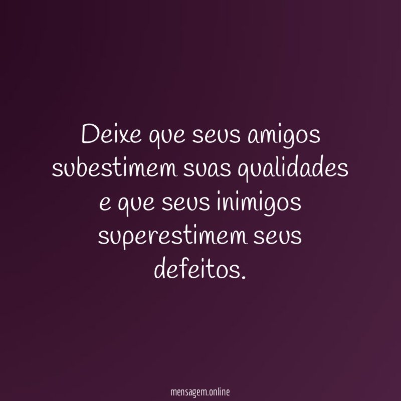 Deixe que seus amigos subestimem suas qualidades