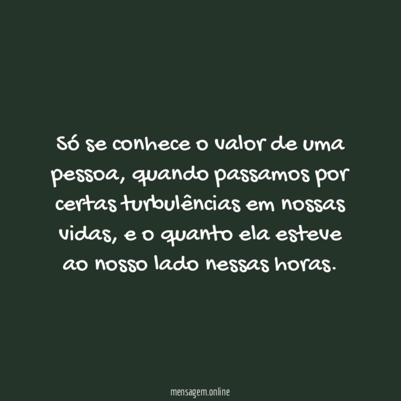 Só se conhece o valor de uma pessoa