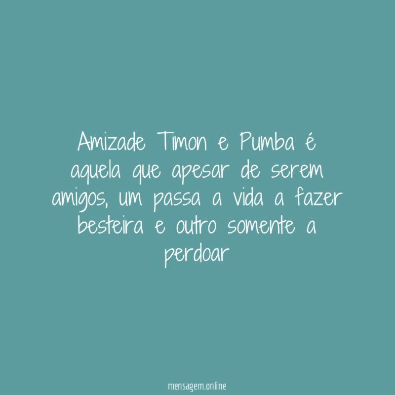 Amizade Timon e Pumba é aquela que apesar de serem amigos