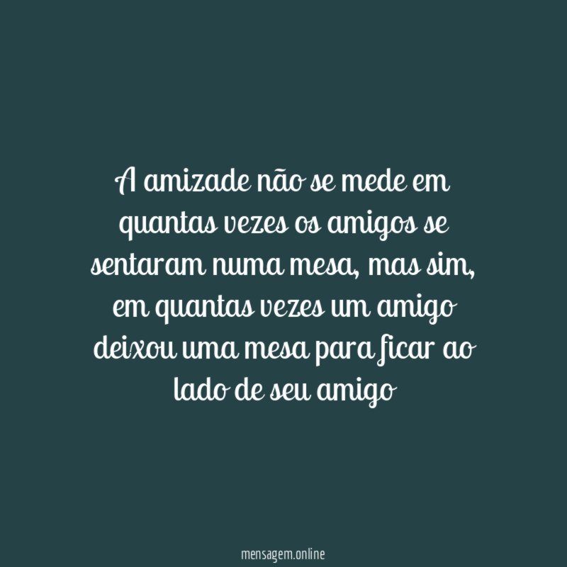 A amizade não se mede em quantas vezes