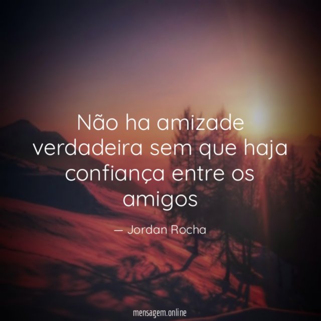 Não ha amizade verdadeira sem que haja confiança
