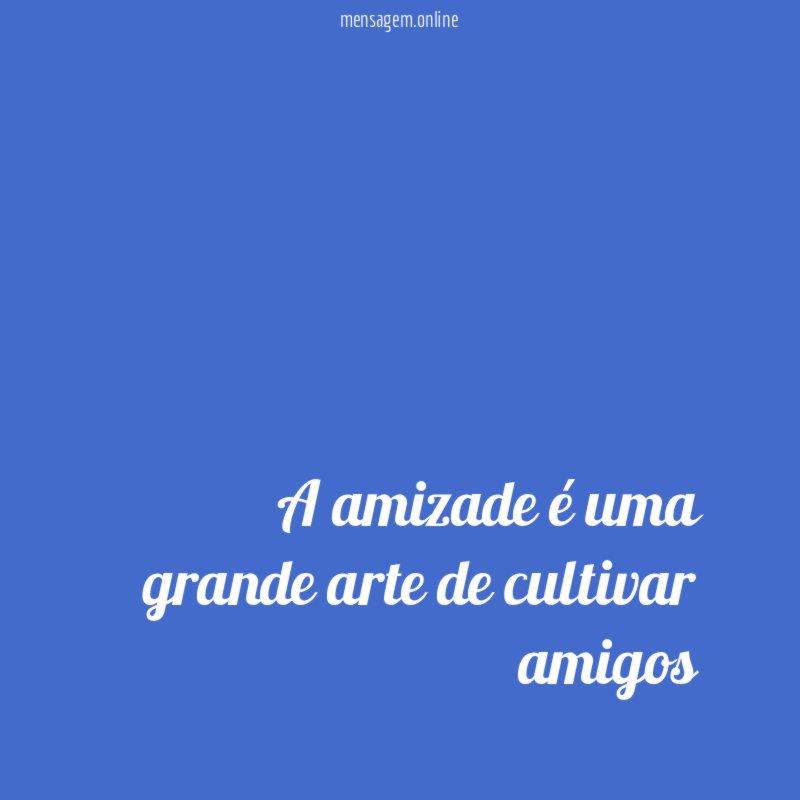 A amizade é uma grande arte de cultivar amigos