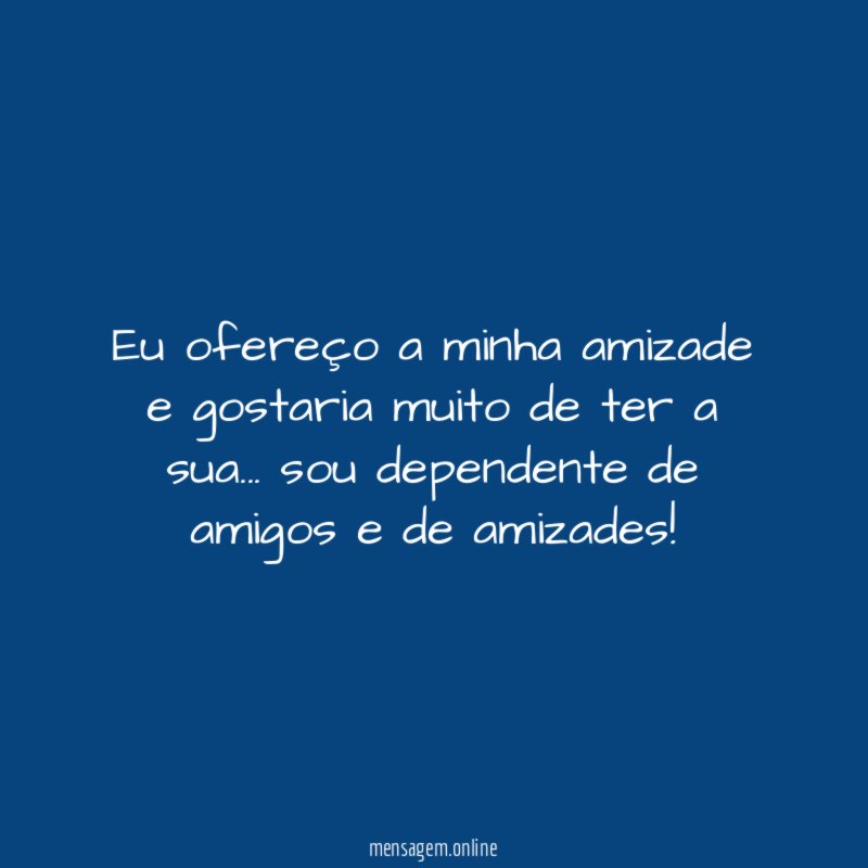 Eu ofereço a minha amizade e gostaria muito