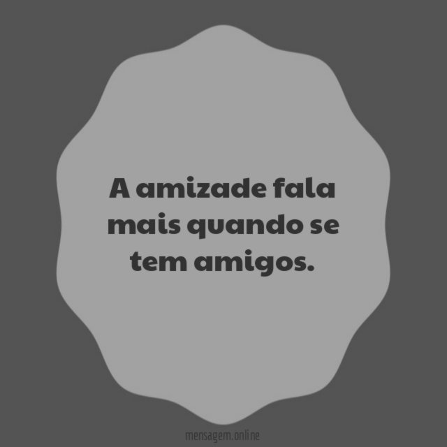 A amizade fala mais quando se tem amigos
