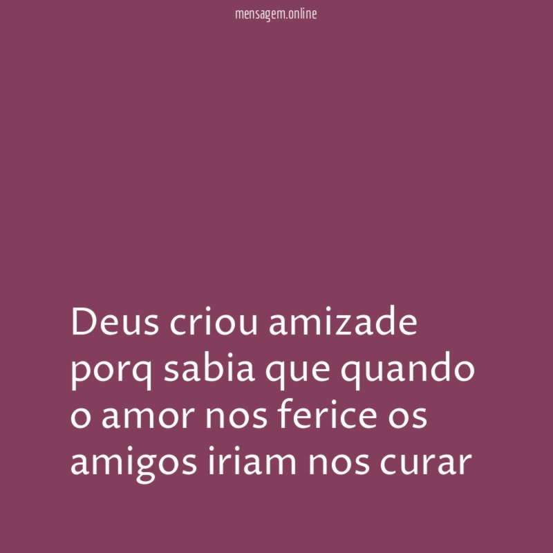 Deus criou amizade porq sabia que quando