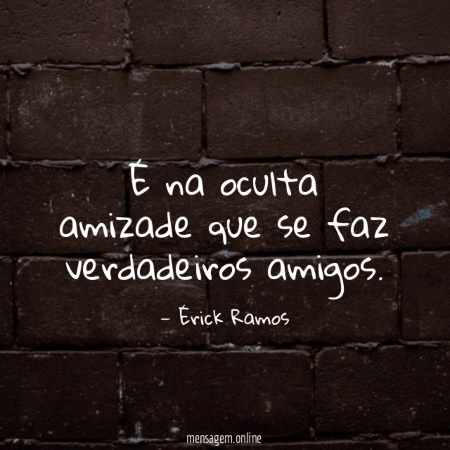 É na oculta amizade que se faz verdadeiros amigos