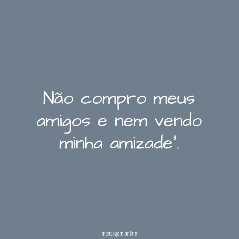 Não compro meus amigos e nem vendo minha amizade"