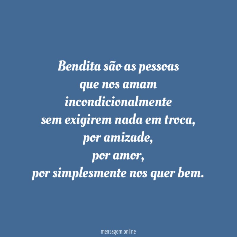 Bendita são as pessoas que nos amam incondicionalmente sem exigirem