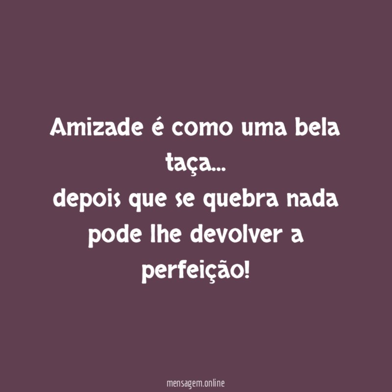 Amizade é como uma bela taça