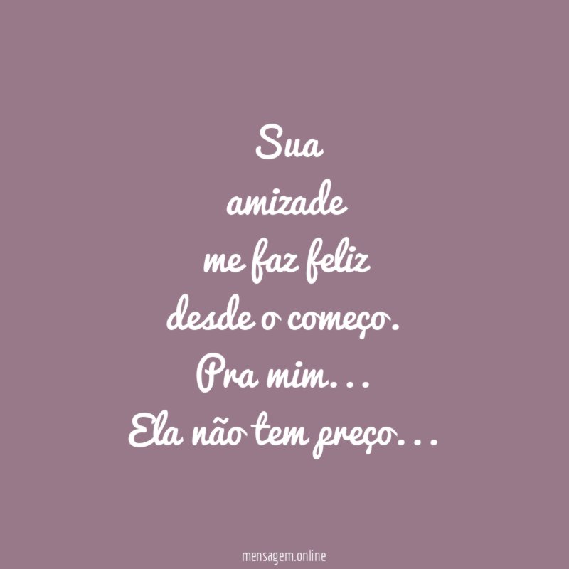 Sua amizade me faz feliz desde o começo