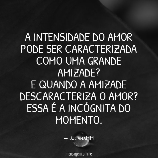 A intensidade do amor pode ser caracterizada como uma grande amizade