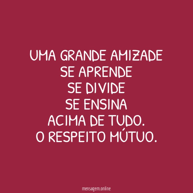 Uma grande amizade Se aprende Se divide Se ensina Acima de tudo