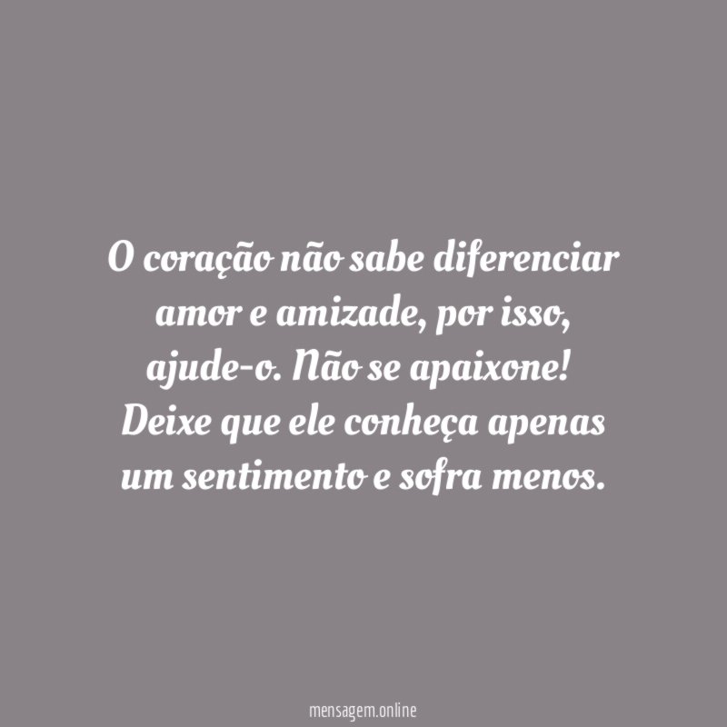 O coração não sabe diferenciar amor e amizade