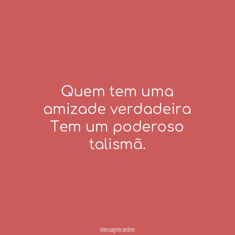 Quem tem uma amizade verdadeira Tem um poderoso talismã