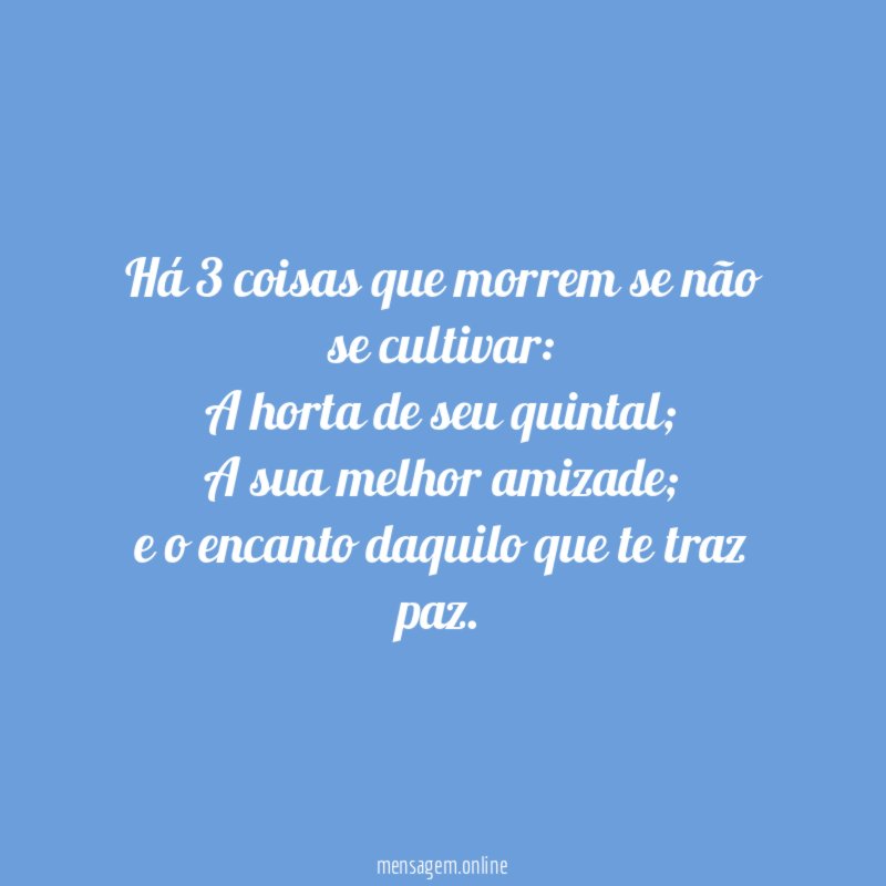 Há 3 coisas que morrem se não se cultivar