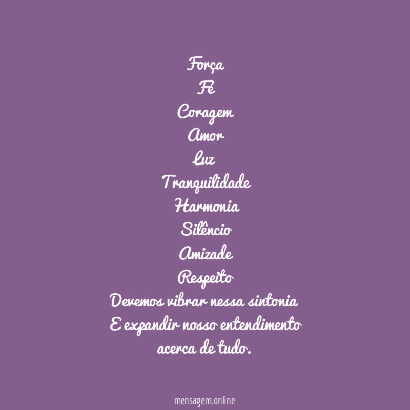 Força Fé Coragem Amor Luz Tranquilidade Harmonia Silêncio Amizade Respeito Devemos vibrar nessa sint