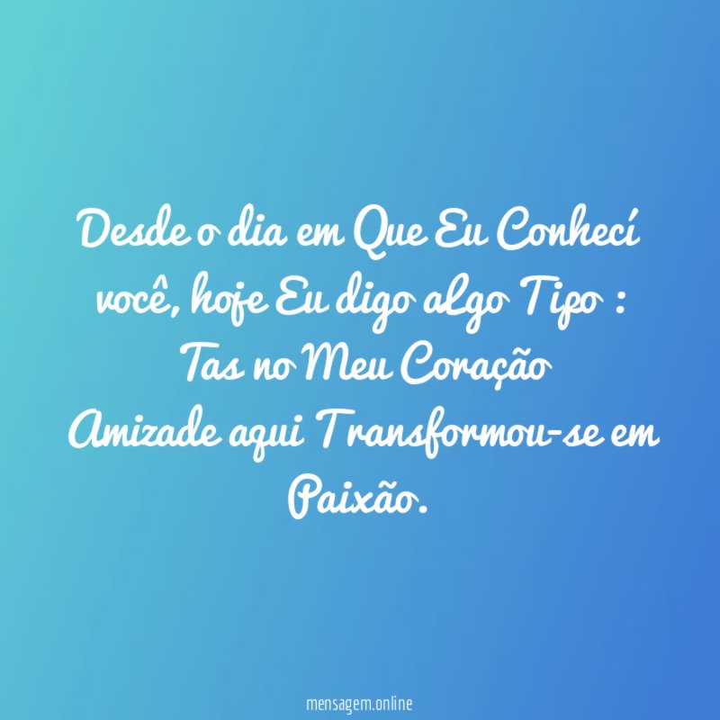 Desde o dia em Que Eu Conhecí você, hoje Eu digo aLgo Tipo :