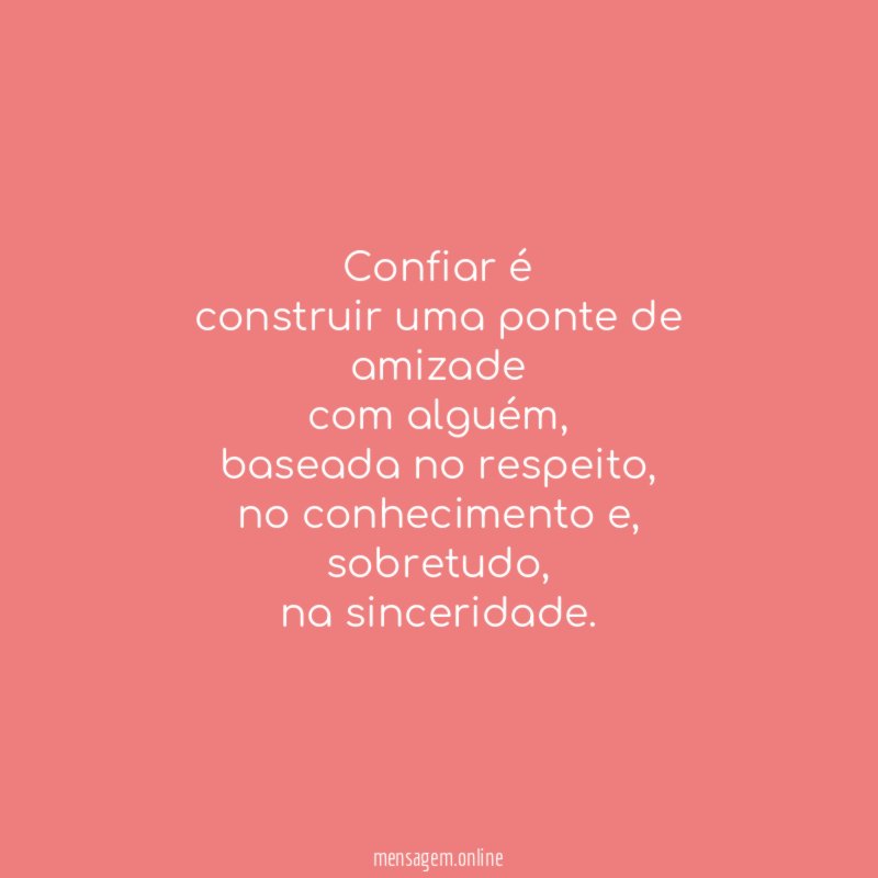 Confiar é
construir uma ponte de amizade
com alguém,
baseada no respeito,
no conhecimento e,
sobretudo,
na sinceridade.