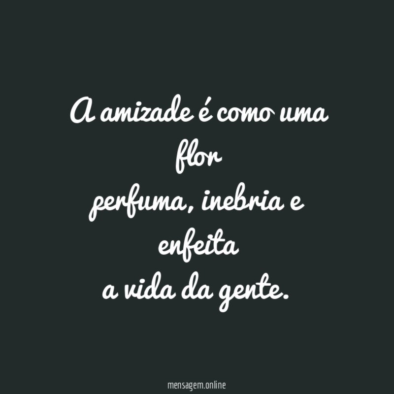 A amizade é como uma flor perfuma