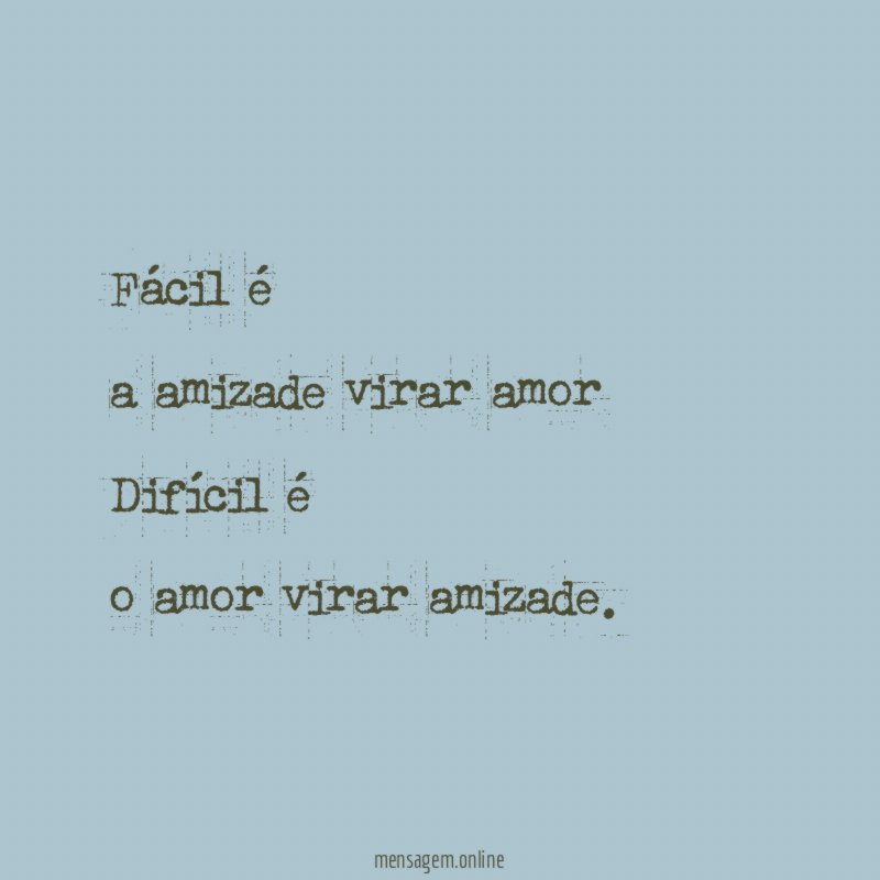 Fácil é a amizade virar amor Difícil é o amor virar amizade