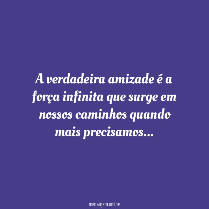 A verdadeira amizade é a força infinita que