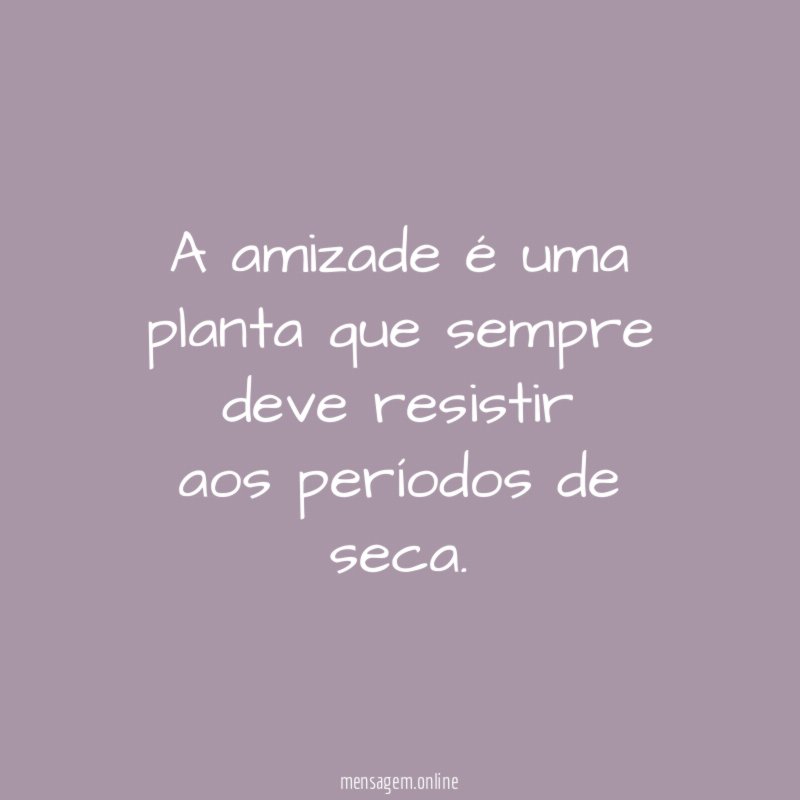 A amizade é uma planta que sempre deve