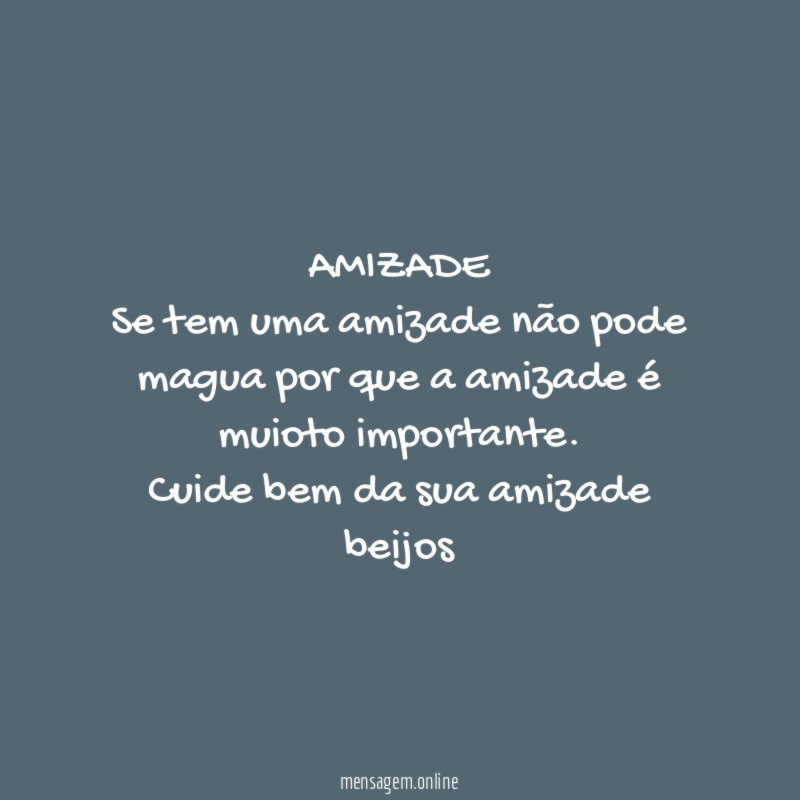 AMIZADE Se tem uma amizade não pode magua por