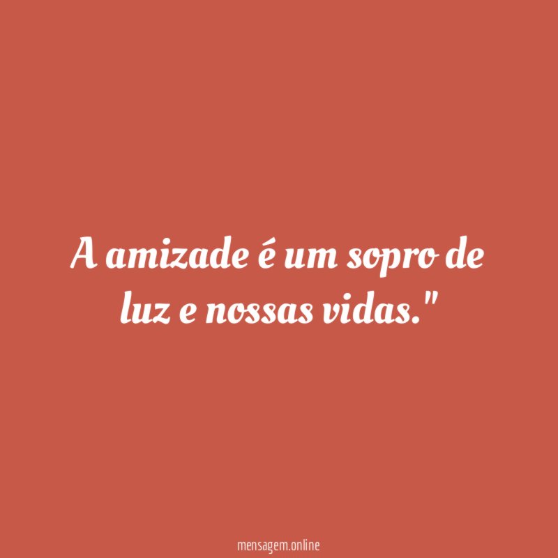 "A amizade é um sopro de luz e nossas vidas."