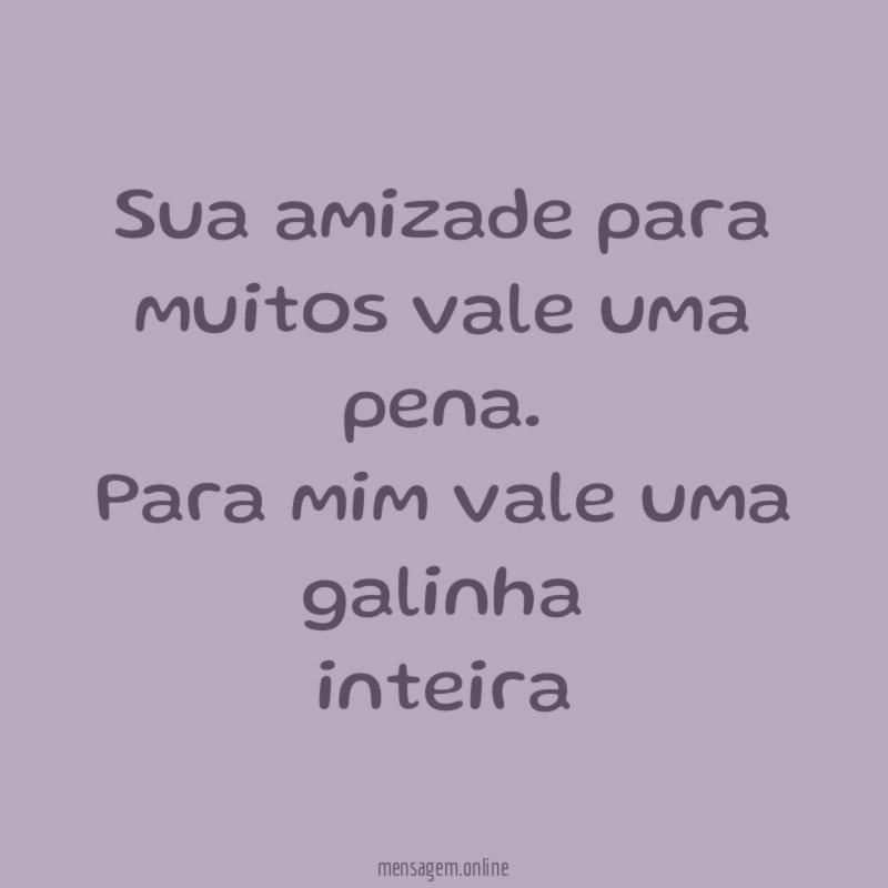 Sua amizade para muitos vale uma pena
