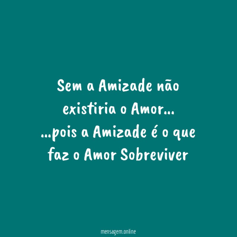 Sem a Amizade não existiria o Amor