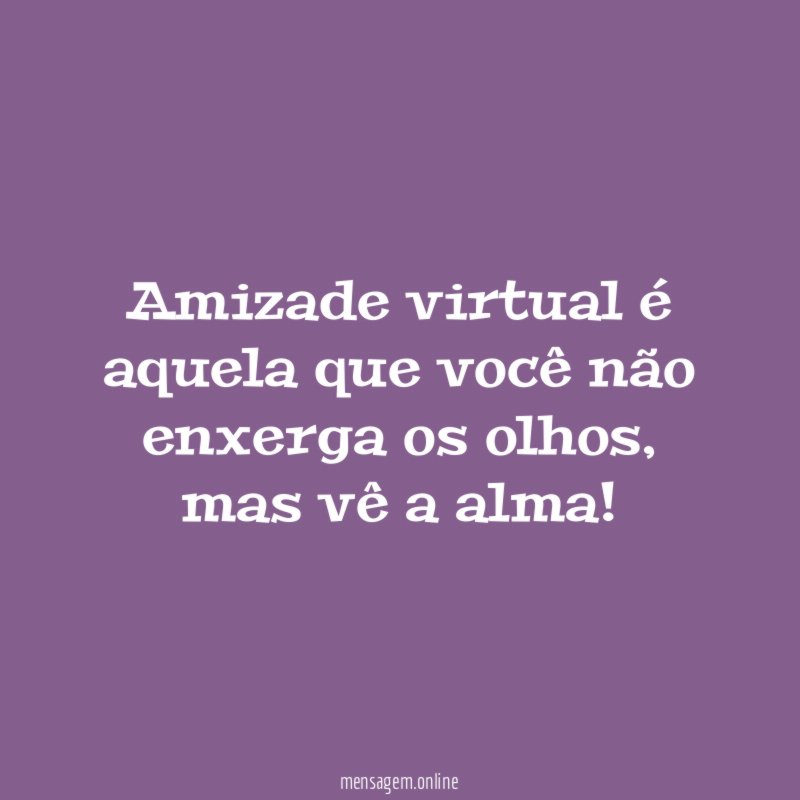 Amizade virtual é aquela que você não enxerga os olhos