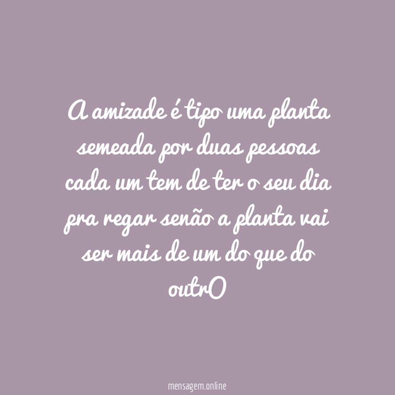 A amizade é tipo uma planta semeada por