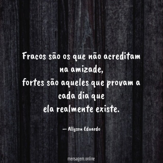 Fracos são os que não acreditam na amizade