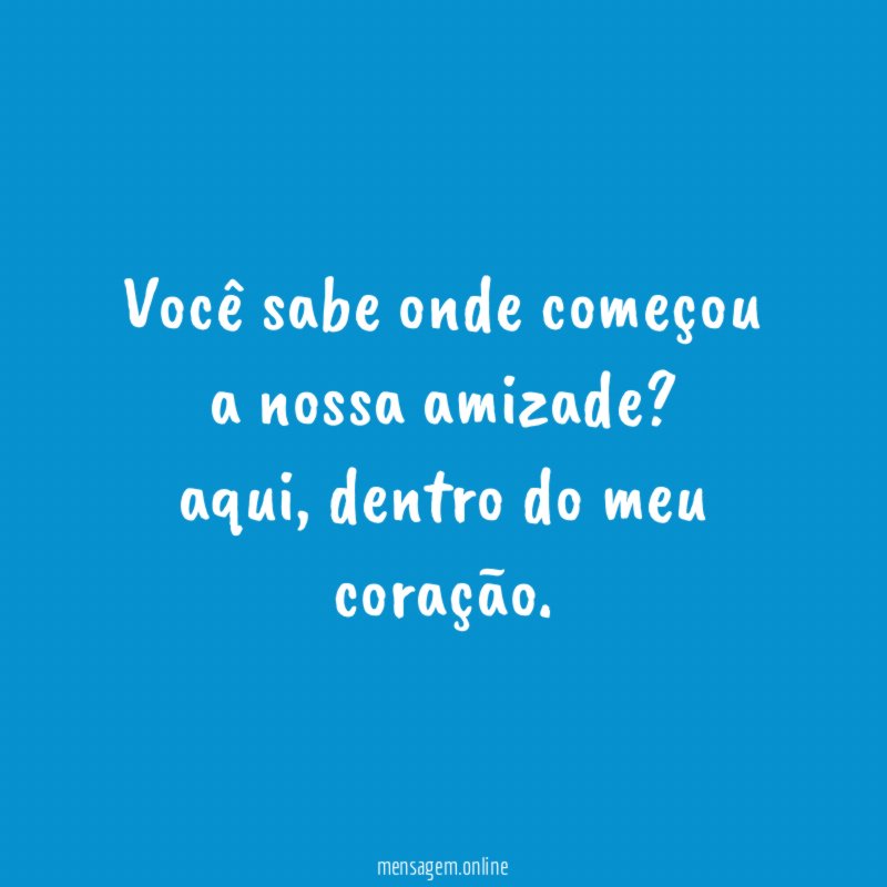 Você sabe onde começou a nossa amizade