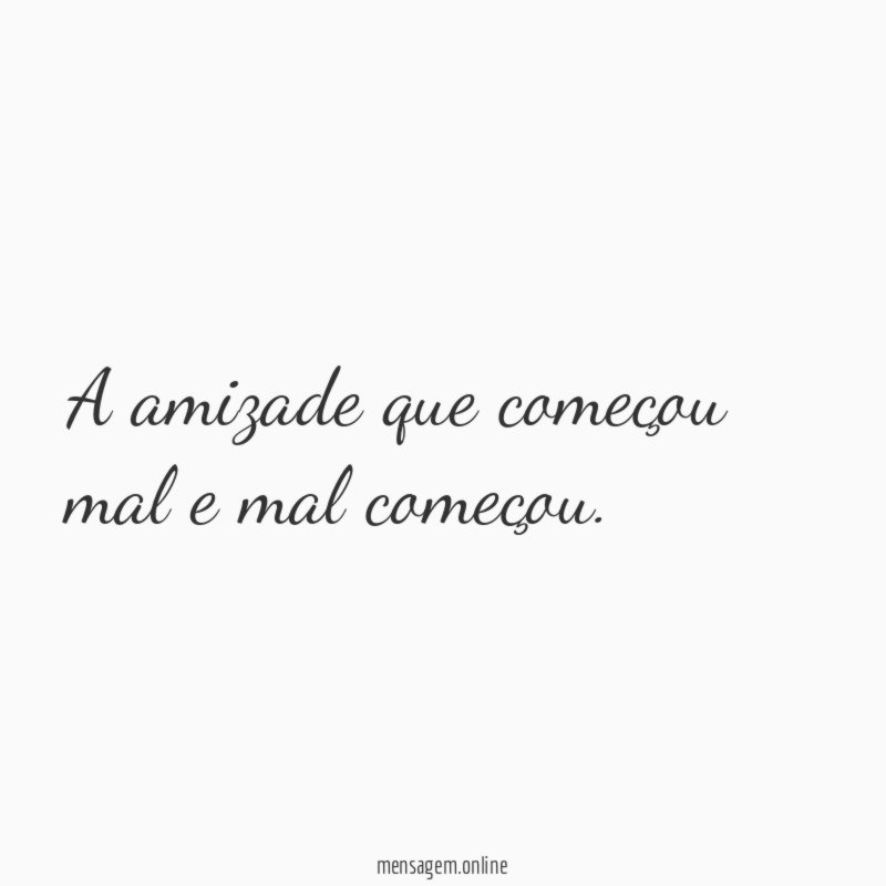 A amizade que começou mal e mal começou