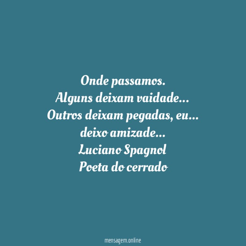 Onde passamos.
Alguns deixam vaidade…
Outros deixam pegadas, eu…
deixo amizade…