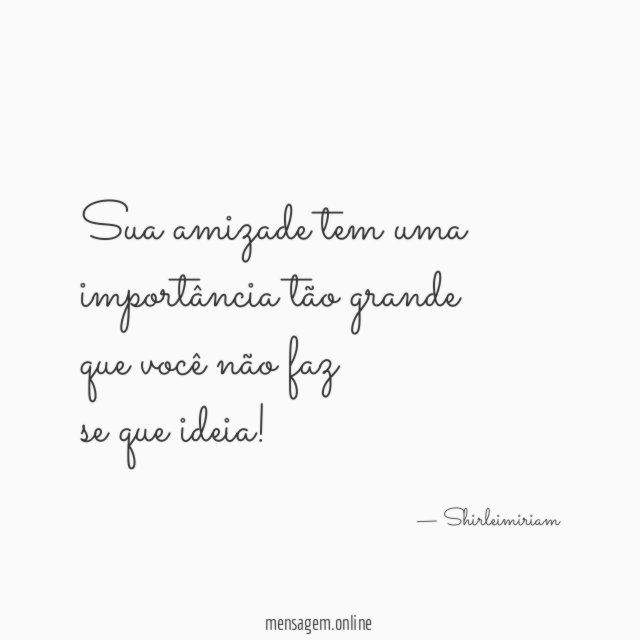 Sua amizade tem uma importância tão grande que você