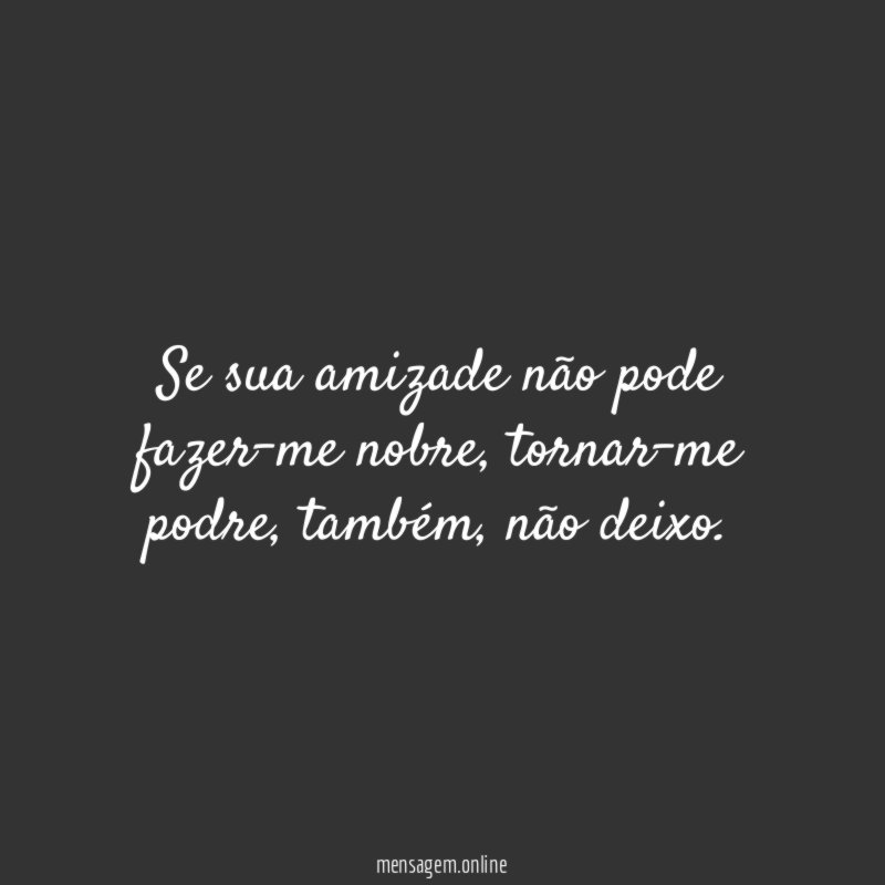 Se sua amizade não pode fazer-me nobre