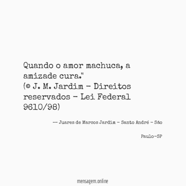 "Quando o amor machuca, a amizade cura."