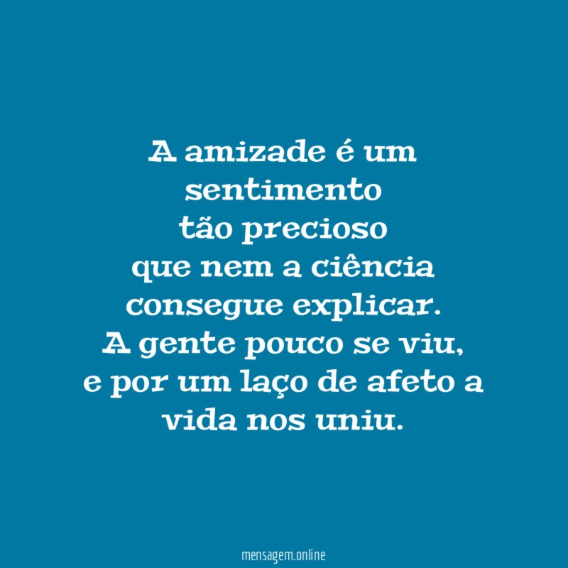 A amizade é um sentimento tão precioso que nem a