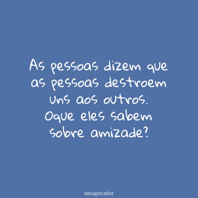 As pessoas dizem que as pessoas destroem uns aos outros