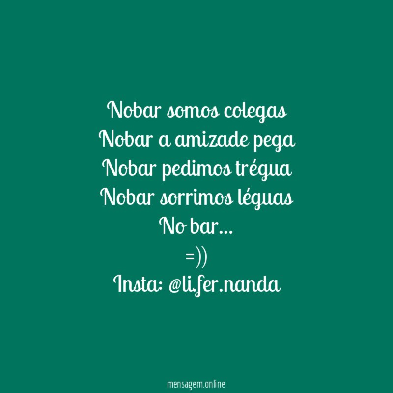 Nobar somos colegas
Nobar a amizade pega
Nobar pedimos trégua
Nobar sorrimos léguas