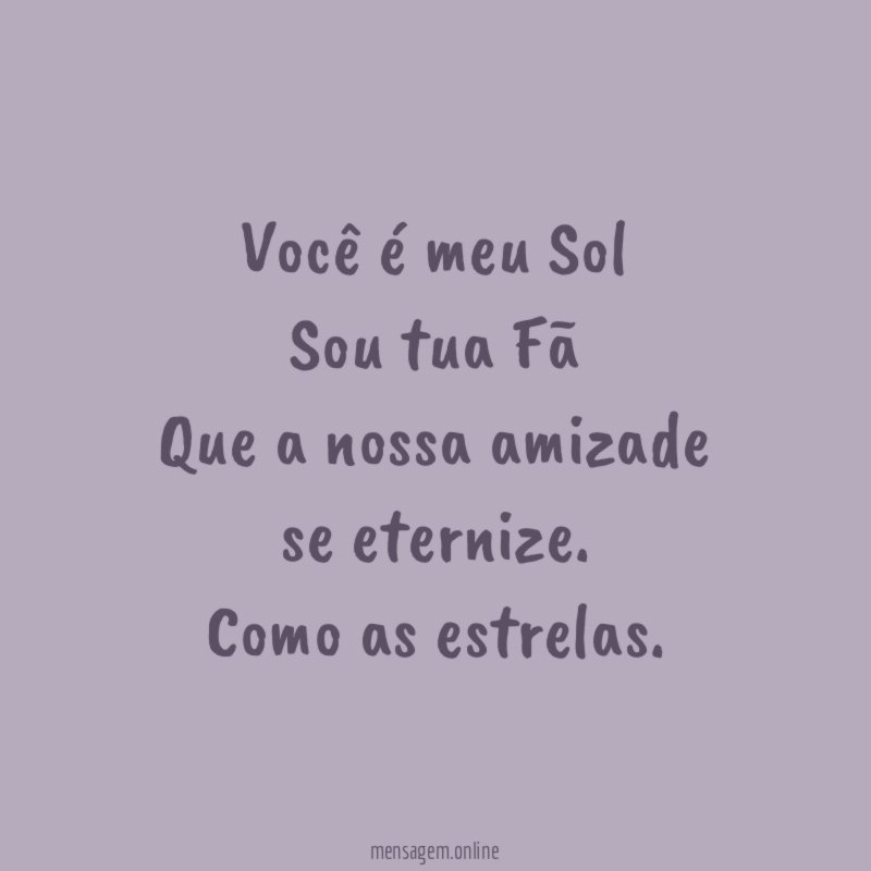 Você é meu Sol Sou tua Fã Que a nossa amizade se eternize