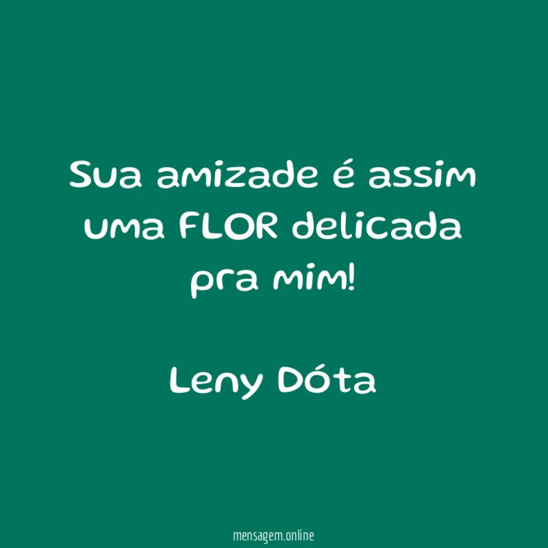 Sua amizade é assim uma FLOR delicada pra mim