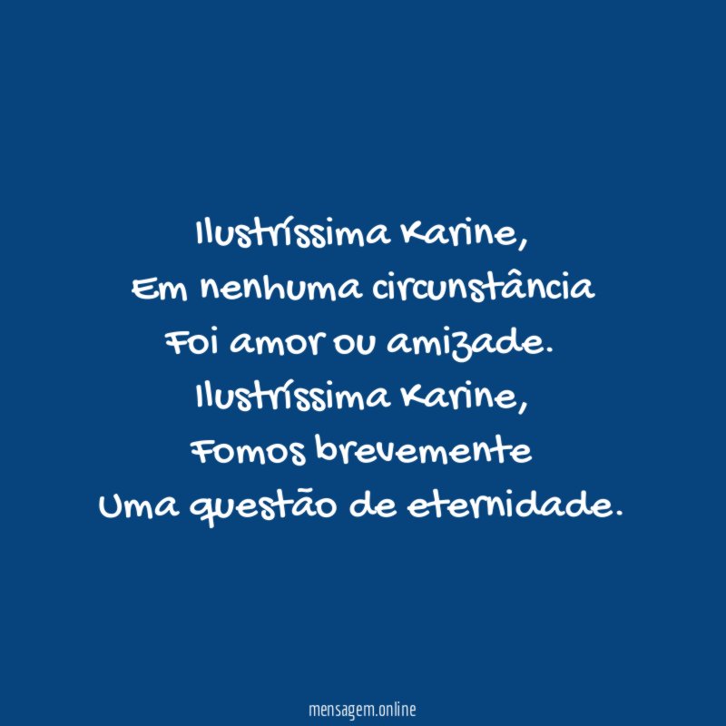 Ilustríssima Karine,
Em nenhuma circunstância
Foi amor ou amizade.