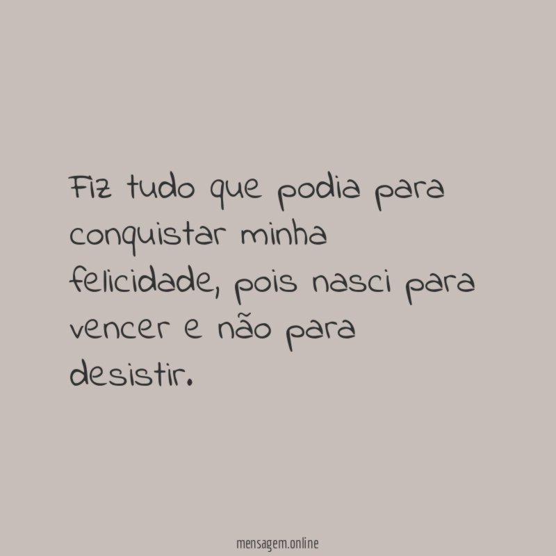 Fiz tudo que podia para conquistar minha felicidade
