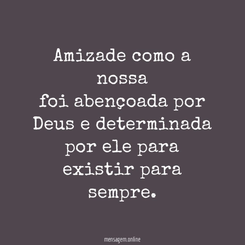 Amizade como a nossa foi abençoada por Deus