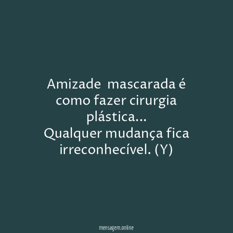 Amizade mascarada é como fazer cirurgia plástica