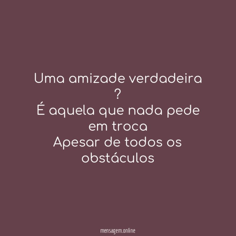 Uma amizade verdadeira ? É aquela que nada pede