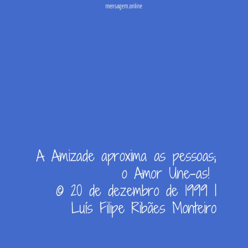 A Amizade aproxima as pessoas; o Amor Une-as!